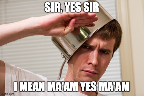 ACOUSTICISM | SIR, YES SIR; I MEAN MA'AM YES MA'AM | image tagged in sir yes sir | made w/ Imgflip meme maker