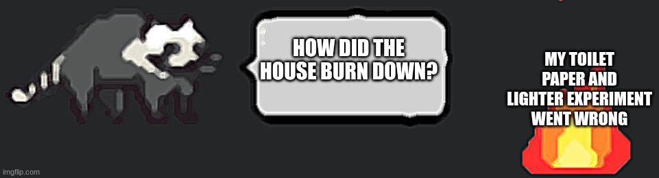 How did I get here? This isn't home. I'm scared | MY TOILET PAPER AND LIGHTER EXPERIMENT WENT WRONG; HOW DID THE HOUSE BURN DOWN? | image tagged in did me do a silly | made w/ Imgflip meme maker