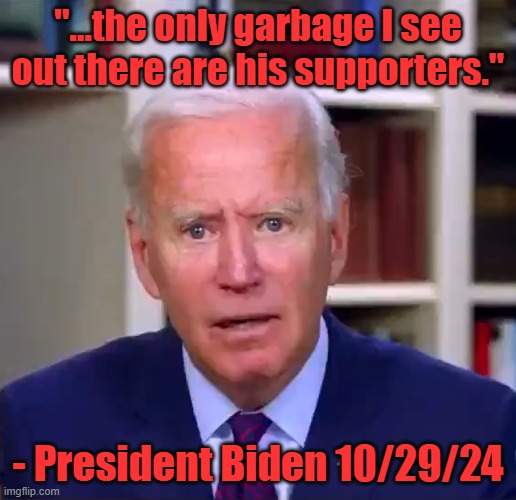 Biden - Trump Supporters are Garbage. | "...the only garbage I see out there are his supporters."; - President Biden 10/29/24 | image tagged in slow joe biden dementia face | made w/ Imgflip meme maker