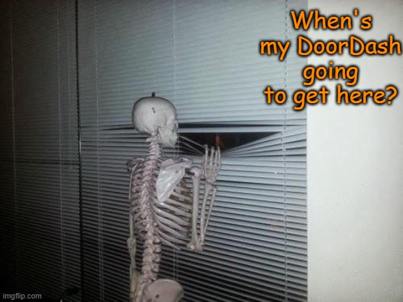 It's been 50 YEARS SINCE I ATE SOME FOOD! | When's my DoorDash going to get here? | image tagged in skeleton looking out window | made w/ Imgflip meme maker