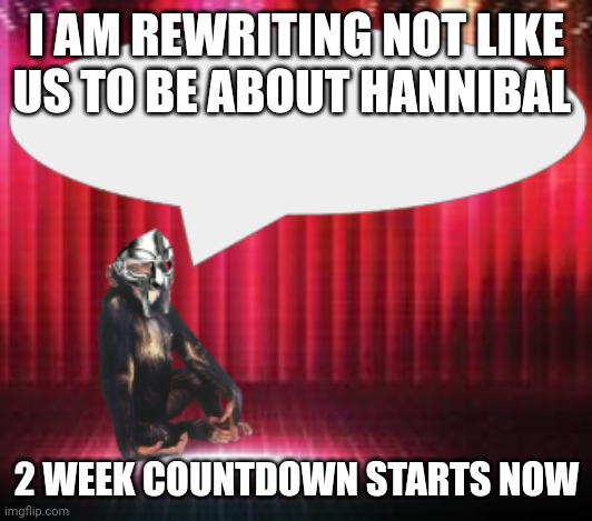 ChimpTheDoom Announcement Temp | I AM REWRITING NOT LIKE US TO BE ABOUT HANNIBAL; 2 WEEK COUNTDOWN STARTS NOW | image tagged in chimpthedoom announcement temp | made w/ Imgflip meme maker