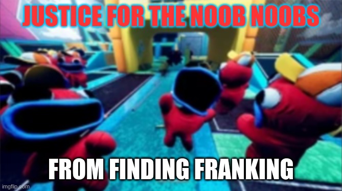 just for them | JUSTICE FOR THE NOOB NOOBS; FROM FINDING FRANKING | image tagged in videogames | made w/ Imgflip meme maker