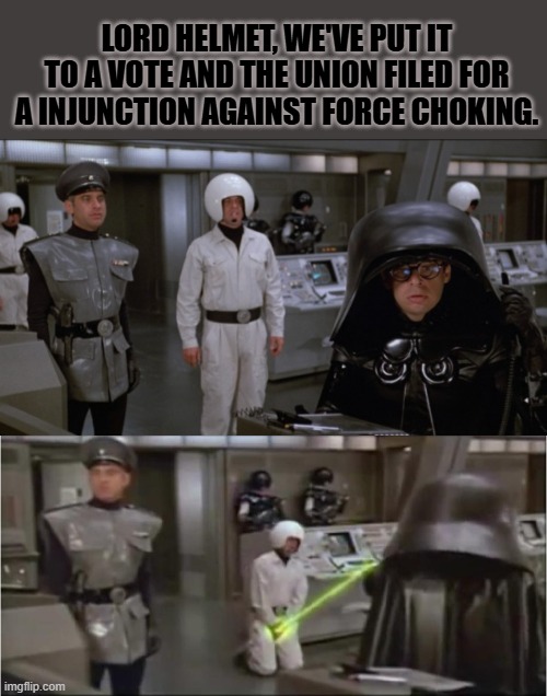 Thanks union, this is so much better. | LORD HELMET, WE'VE PUT IT TO A VOTE AND THE UNION FILED FOR A INJUNCTION AGAINST FORCE CHOKING. | image tagged in space balls,spaceballs schwartz castration | made w/ Imgflip meme maker