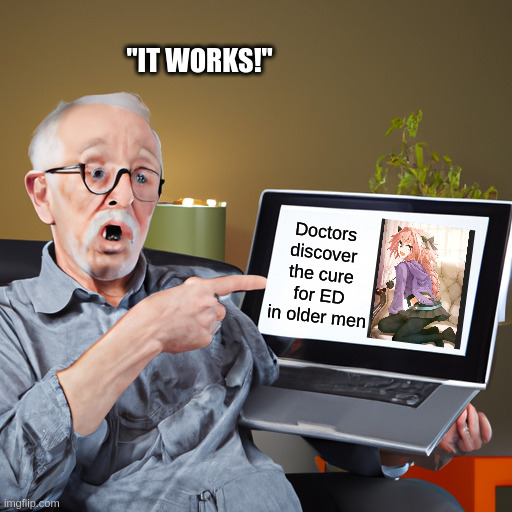 A potential cure for mental ED? | "IT WORKS!"; Doctors discover the cure for ED in older men | image tagged in old man describing a program,femboy,astolfo,erectile dysfunction | made w/ Imgflip meme maker