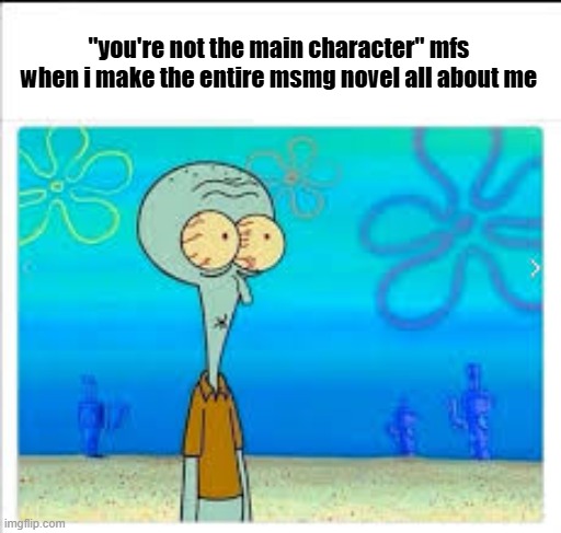 bwahaha fuck yall | "you're not the main character" mfs when i make the entire msmg novel all about me | image tagged in surprised squidward | made w/ Imgflip meme maker