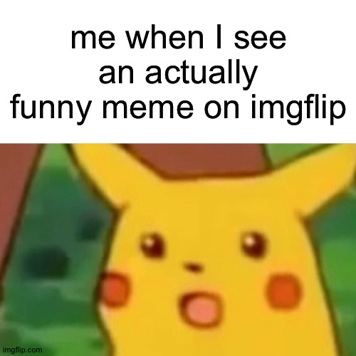 Guess I'm just not easily impressed? | me when I see an actually funny meme on imgflip | image tagged in memes,surprised pikachu,funny memes,funny,stupid meta joke about tags | made w/ Imgflip meme maker