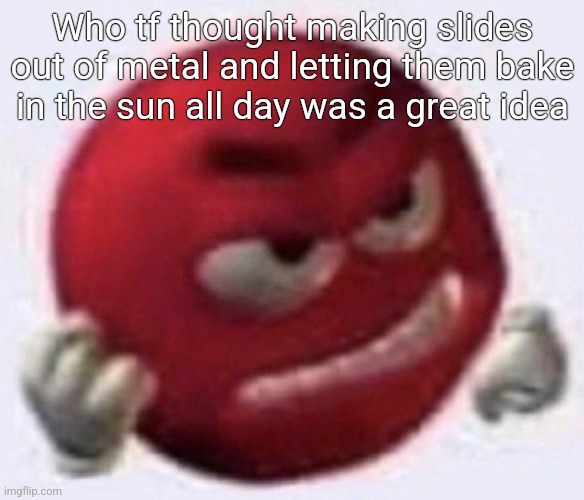 Angry Red Emoji | Who tf thought making slides out of metal and letting them bake in the sun all day was a great idea | image tagged in angry red emoji | made w/ Imgflip meme maker