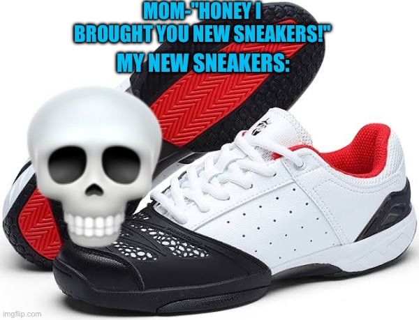 This teaches us a lesson about knowing what we'll get............ | MOM-"HONEY I BROUGHT YOU NEW SNEAKERS!"; MY NEW SNEAKERS: | image tagged in skull,emoji,sneakers,mom,can we have no we have at home at home | made w/ Imgflip meme maker