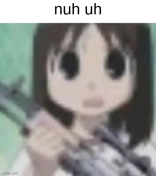 osaka gun | nuh uh | image tagged in osaka gun | made w/ Imgflip meme maker