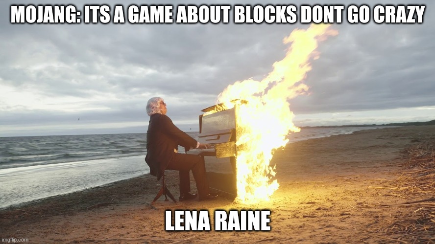 piano in fire | MOJANG: ITS A GAME ABOUT BLOCKS DONT GO CRAZY; LENA RAINE | image tagged in piano in fire | made w/ Imgflip meme maker