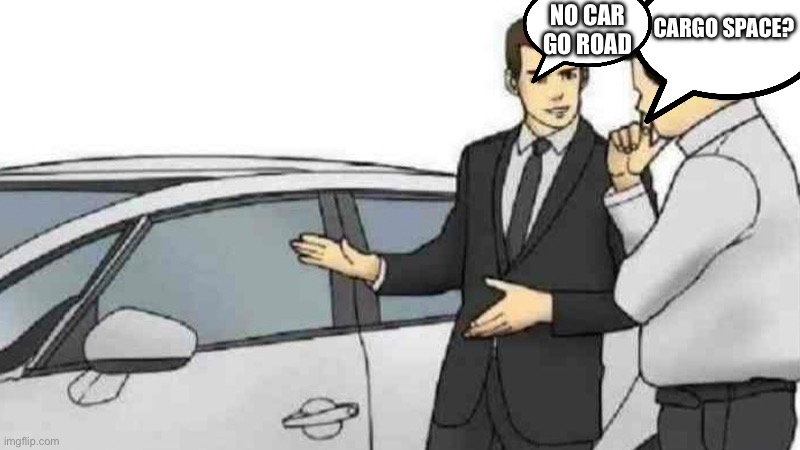 Car go road | CARGO SPACE? NO CAR GO ROAD | image tagged in memes,car salesman slaps roof of car | made w/ Imgflip meme maker