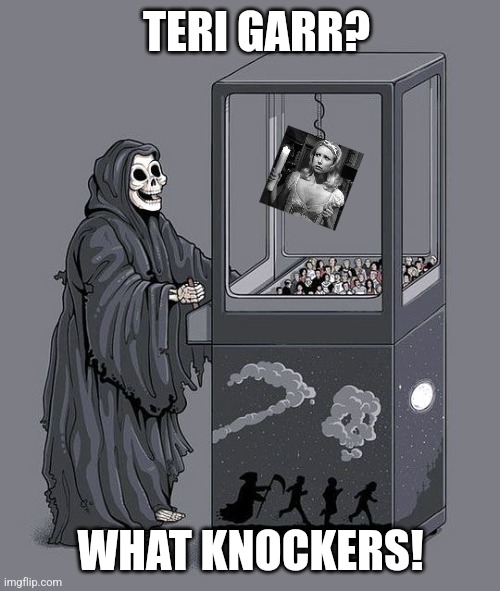 Grim Reaper Claw Machine | TERI GARR? WHAT KNOCKERS! | image tagged in grim reaper claw machine | made w/ Imgflip meme maker