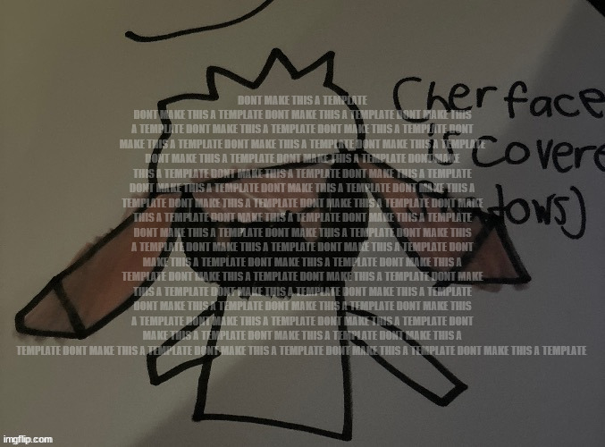 DONT MAKE THIS A TEMPLATE DONT MAKE THIS A TEMPLATE DONT MAKE THIS A TEMPLATE DONT MAKE THIS A TEMPLATE DONT MAKE THIS A TEMPLATE DONT MAKE  | made w/ Imgflip meme maker