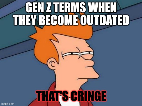 Futurama Fry | GEN Z TERMS WHEN THEY BECOME OUTDATED; THAT'S CRINGE | image tagged in memes,futurama fry | made w/ Imgflip meme maker