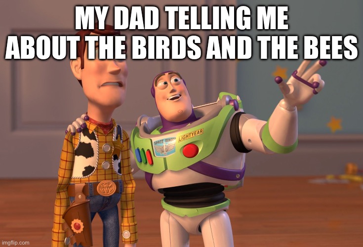 ;o | MY DAD TELLING ME ABOUT THE BIRDS AND THE BEES | image tagged in memes,x x everywhere | made w/ Imgflip meme maker