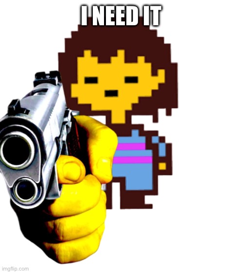 Better frisk gun | I NEED IT | image tagged in better frisk gun | made w/ Imgflip meme maker