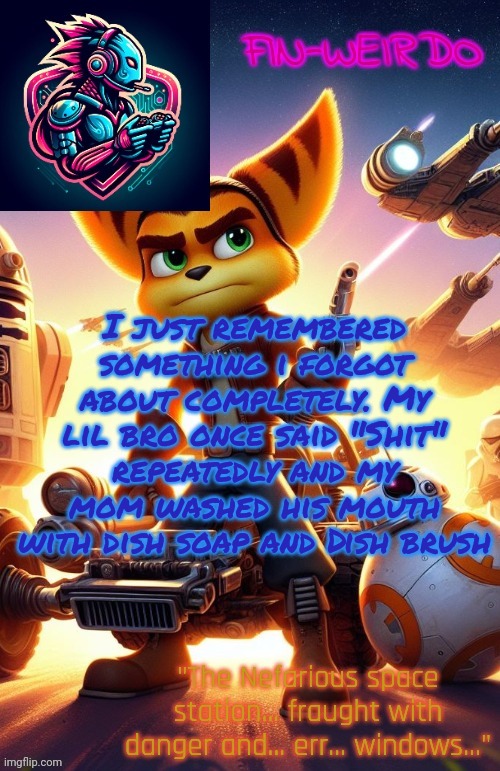 Fin Weirdo ratchet & clank announcement temp | I just remembered something i forgot about completely. My lil bro once said "Shit" repeatedly and my mom washed his mouth with dish soap and Dish brush | image tagged in fin weirdo ratchet clank announcement temp | made w/ Imgflip meme maker