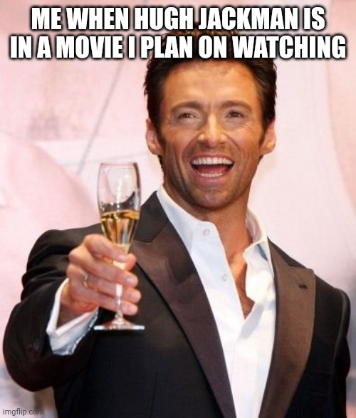 Hugh Jackman Cheers | ME WHEN HUGH JACKMAN IS IN A MOVIE I PLAN ON WATCHING | image tagged in hugh jackman cheers | made w/ Imgflip meme maker