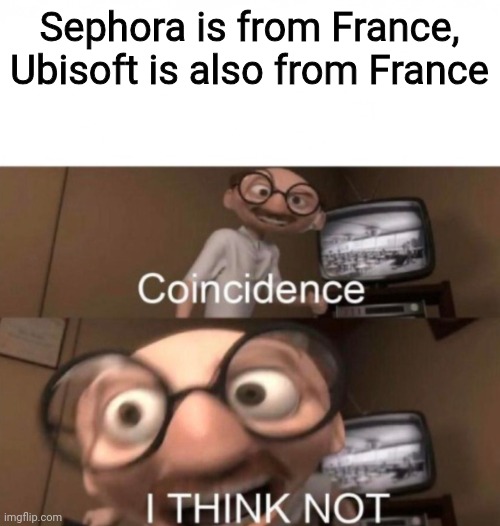 Ubisoft > Sephora | Sephora is from France, Ubisoft is also from France | image tagged in coincidence i think not,memes,sephora,ubisoft,french | made w/ Imgflip meme maker