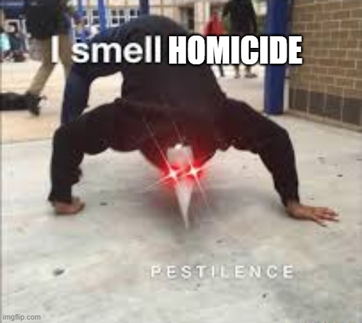 I SMELL PESTILENCE | HOMICIDE | image tagged in i smell pestilence | made w/ Imgflip meme maker