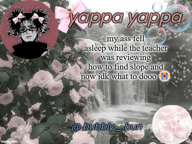 I suck at math :sobs: | my ass fell asleep while the teacher was reviewing how to find slope and now idk what to dooo 😭 | image tagged in bubbly _ bun's temp | made w/ Imgflip meme maker