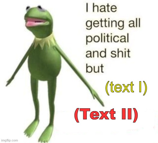 I hate all political and shit but (blank) | (text I); (Text II) | image tagged in i hate all political and shit but blank | made w/ Imgflip meme maker