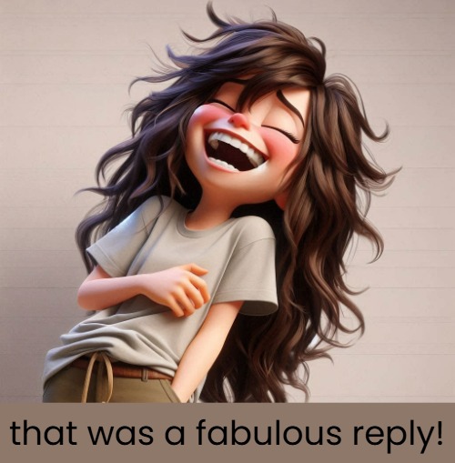 that was a fabulous reply! | made w/ Imgflip meme maker