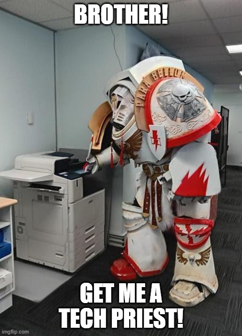 Brother, get me a Tech Priest! | BROTHER! GET ME A TECH PRIEST! | image tagged in terminator and printer,40k,warhammer 40k,warhammer40k,white scars | made w/ Imgflip meme maker