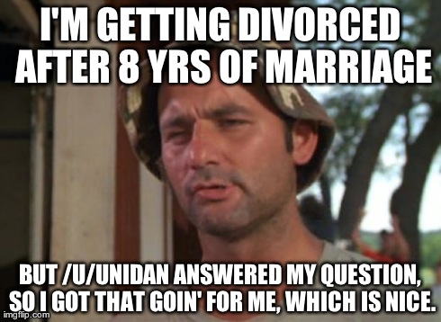 So I Got That Goin For Me Which Is Nice | I'M GETTING DIVORCED AFTER 8 YRS OF MARRIAGE BUT /U/UNIDAN ANSWERED MY QUESTION, SO I GOT THAT GOIN' FOR ME, WHICH IS NICE. | image tagged in memes,so i got that goin for me which is nice,AdviceAnimals | made w/ Imgflip meme maker