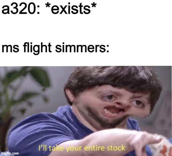 hmm yess a320 | a320: *exists*; ms flight simmers: | image tagged in i'll take your entire stock,memes,simulation | made w/ Imgflip meme maker