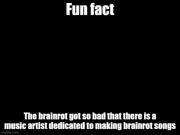 The artist is called Rizz Records | Fun fact; The brainrot got so bad that there is a music artist dedicated to making brainrot songs | made w/ Imgflip meme maker