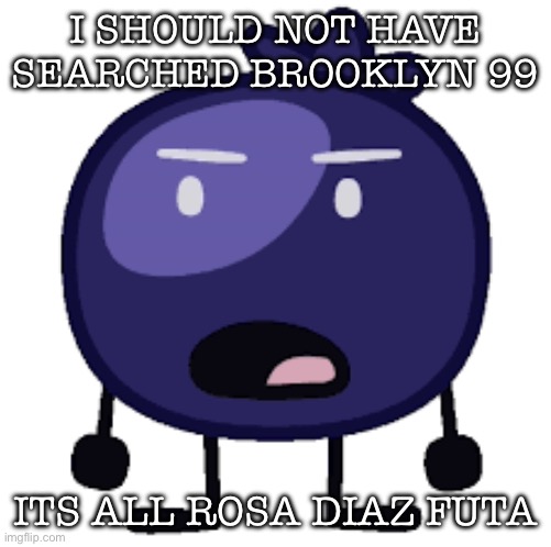 Displeased blueberry | I SHOULD NOT HAVE SEARCHED BROOKLYN 99; ITS ALL ROSA DIAZ FUTA | image tagged in displeased blueberry | made w/ Imgflip meme maker