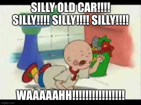 "SILLY OLD CAR!!!! SILLY!!!! SILLY!!!! SILLY!!!! WAAAAAHH!!!!!!!!!!!!!!!!" Caillou was in a very bad mood because he wasn't goin | SILLY OLD CAR!!!! SILLY!!!! SILLY!!!! SILLY!!!! WAAAAAHH!!!!!!!!!!!!!!!! | image tagged in caillou's tantrum,temper tantrum,caillou,angry caillou,goanimate,vyond | made w/ Imgflip meme maker