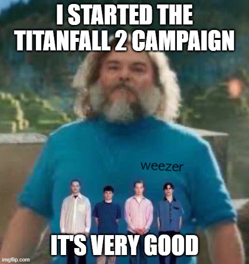 I am Steve weezer | I STARTED THE TITANFALL 2 CAMPAIGN; IT'S VERY GOOD | image tagged in i am steve weezer | made w/ Imgflip meme maker