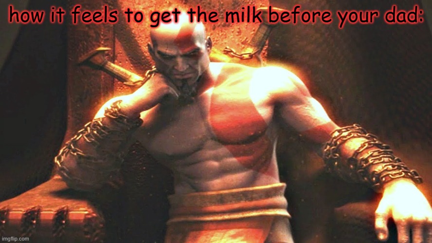 Kratos sitting on his throne | how it feels to get the milk before your dad: | image tagged in kratos sitting on his throne | made w/ Imgflip meme maker