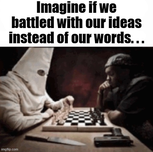 Hmmm, I wounder. . . | Imagine if we battled with our ideas instead of our words. . . | image tagged in funny,memes,dark humor,kkk,basketball people | made w/ Imgflip meme maker