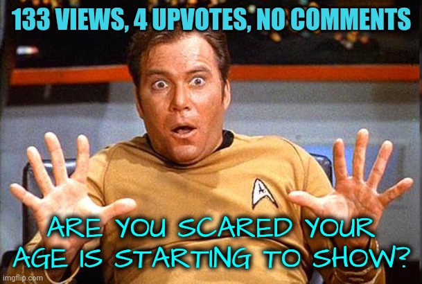 Star Trek | 133 VIEWS, 4 UPVOTES, NO COMMENTS ARE YOU SCARED YOUR AGE IS STARTING TO SHOW? | image tagged in star trek | made w/ Imgflip meme maker