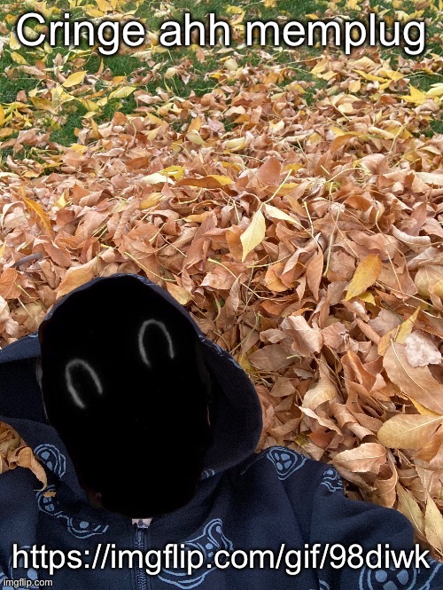 Murderous Fall Edition | Cringe ahh memplug; https://imgflip.com/gif/98diwk | image tagged in murderous fall edition | made w/ Imgflip meme maker