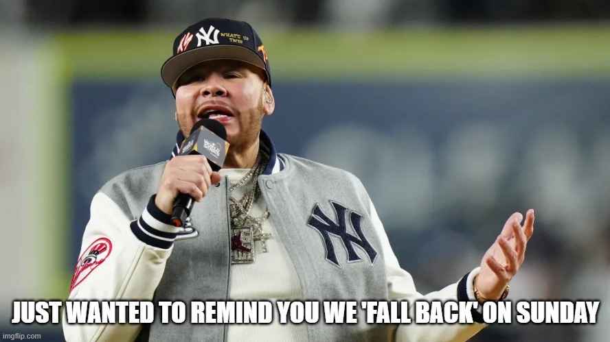 When it's time to set the clock back 1 hour ... | JUST WANTED TO REMIND YOU WE 'FALL BACK' ON SUNDAY | image tagged in daylight savings time,fall,fall back,fat joe | made w/ Imgflip meme maker