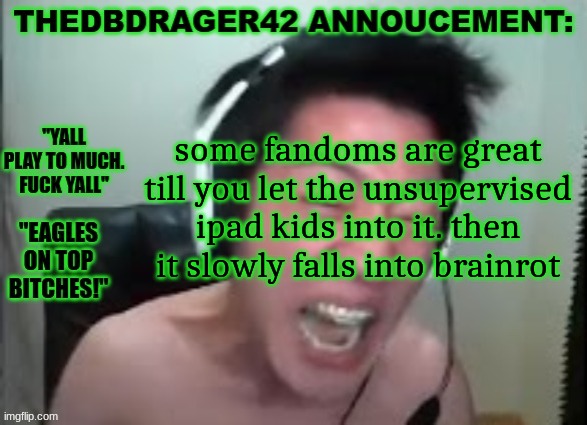 thedbdrager42s annoucement template | some fandoms are great till you let the unsupervised ipad kids into it. then it slowly falls into brainrot | image tagged in thedbdrager42s annoucement template | made w/ Imgflip meme maker