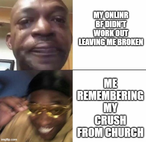 hehehehe forget my ex! | ME REMEMBERING MY CRUSH FROM CHURCH; MY ONLINR BF DIDN'T WORK OUT LEAVING ME BROKEN | image tagged in sad then happy | made w/ Imgflip meme maker