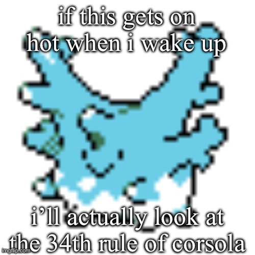 happy corsola | if this gets on hot when i wake up; i’ll actually look at the 34th rule of corsola | image tagged in happy corsola | made w/ Imgflip meme maker