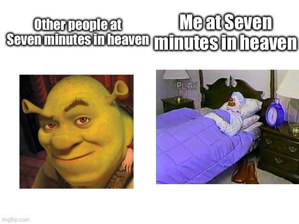 Yeah I would be sleepin’ | Other people at Seven minutes in heaven; Me at Seven minutes in heaven | image tagged in seven minutes | made w/ Imgflip meme maker