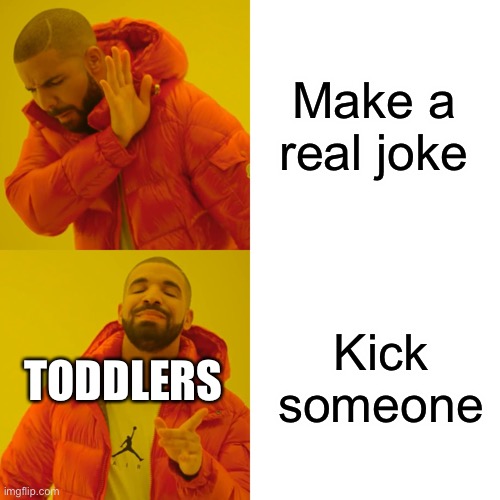 Toddlers | Make a real joke; Kick someone; TODDLERS | image tagged in memes,drake hotline bling | made w/ Imgflip meme maker