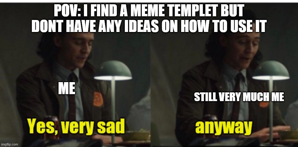 fr | POV: I FIND A MEME TEMPLET BUT DONT HAVE ANY IDEAS ON HOW TO USE IT; ME; STILL VERY MUCH ME | image tagged in loki-yes very sad anyway | made w/ Imgflip meme maker