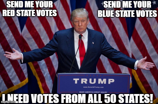 50 States Votes | SEND ME YOUR RED STATE VOTES; SEND ME YOUR BLUE STATE VOTES; I NEED VOTES FROM ALL 50 STATES! | image tagged in donald trump | made w/ Imgflip meme maker