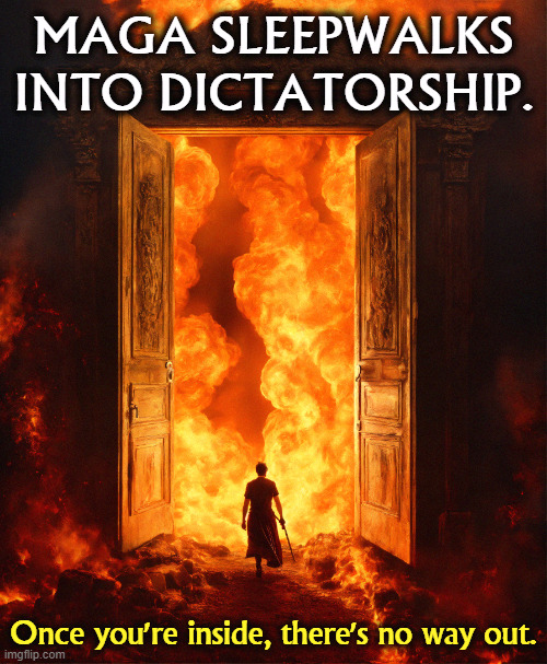 MAGA SLEEPWALKS
INTO DICTATORSHIP. Once you're inside, there's no way out. | image tagged in maga,right wing,conservative,sleep,fascist,dictator | made w/ Imgflip meme maker