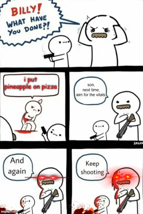 Italians: | son, next time, aim for the vitals. i put pineapple on pizza | image tagged in billy what have you done,pizza fail | made w/ Imgflip meme maker