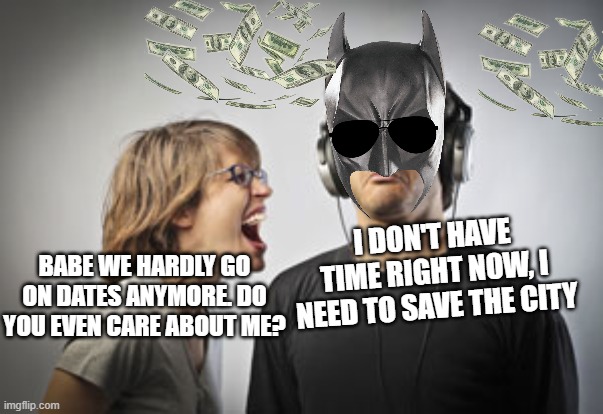 real man. | I DON'T HAVE TIME RIGHT NOW, I NEED TO SAVE THE CITY; BABE WE HARDLY GO ON DATES ANYMORE. DO YOU EVEN CARE ABOUT ME? | image tagged in ignoring | made w/ Imgflip meme maker