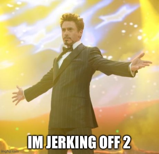 Robert Downey Jr Iron Man | IM JERKING OFF 2 | image tagged in robert downey jr iron man | made w/ Imgflip meme maker